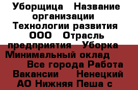 Уборщица › Название организации ­ Технологии развития, ООО › Отрасль предприятия ­ Уборка › Минимальный оклад ­ 26 000 - Все города Работа » Вакансии   . Ненецкий АО,Нижняя Пеша с.